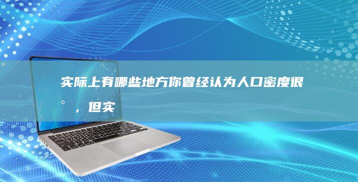 实际上有哪些地方你曾经认为人口密度很小，但实际上人口密度不小？